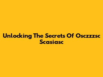 Unlocking The Secrets Of Osczzzsc Scasiasc
