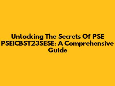 Unlocking The Secrets Of PSE PSEICBST23SESE: A Comprehensive Guide
