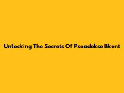 Unlocking The Secrets Of Pseadekse Bkent