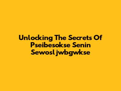 Unlocking The Secrets Of Pseibesokse Senin Sewosljwbgwkse