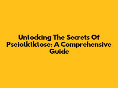 Unlocking The Secrets Of Pseiolklklose: A Comprehensive Guide