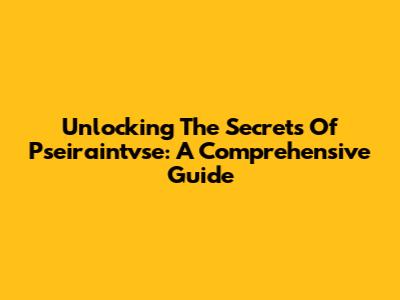 Unlocking The Secrets Of Pseiraintvse: A Comprehensive Guide