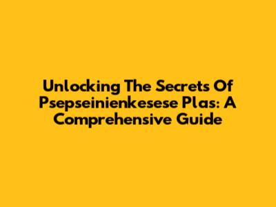 Unlocking The Secrets Of Psepseinienkesese Plas: A Comprehensive Guide