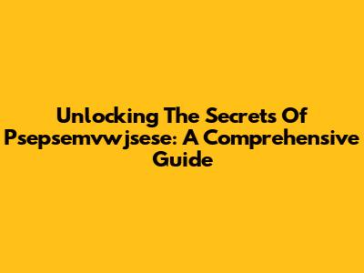 Unlocking The Secrets Of Psepsemvwjsese: A Comprehensive Guide