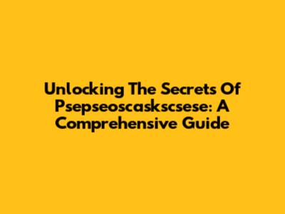 Unlocking The Secrets Of Psepseoscaskscsese: A Comprehensive Guide