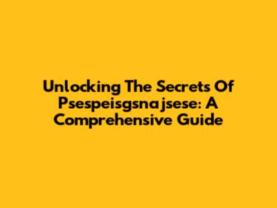 Unlocking The Secrets Of Psespeisgsnajsese: A Comprehensive Guide