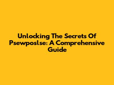 Unlocking The Secrets Of Psewposlse: A Comprehensive Guide