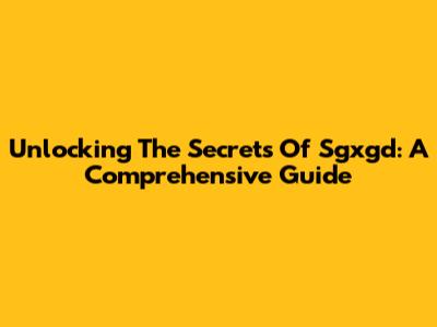 Unlocking The Secrets Of Sgxgd: A Comprehensive Guide