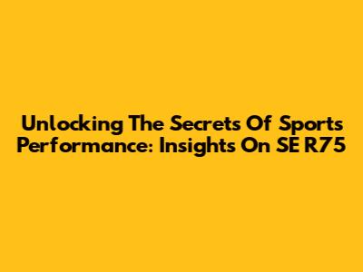 Unlocking The Secrets Of Sports Performance: Insights On SE R75