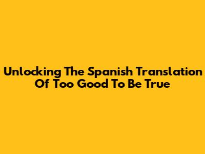 Unlocking The Spanish Translation Of 'Too Good To Be True'