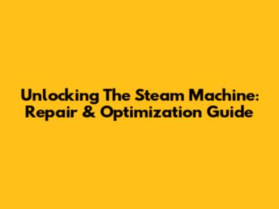Unlocking The Steam Machine: Repair & Optimization Guide