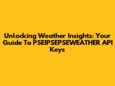 Unlocking Weather Insights: Your Guide To PSEIPSEPSEWEATHER API Keys