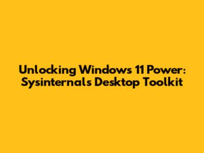 Unlocking Windows 11 Power: Sysinternals Desktop Toolkit