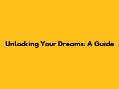 Unlocking Your Dreams: A Guide