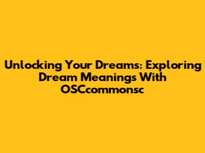 Unlocking Your Dreams: Exploring Dream Meanings With OSCcommonsc