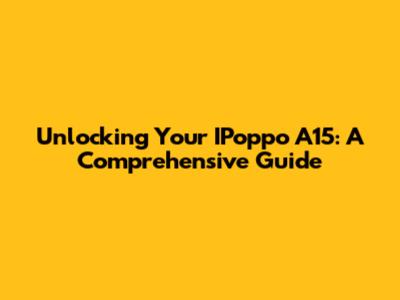 Unlocking Your IPoppo A15: A Comprehensive Guide