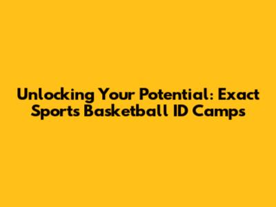Unlocking Your Potential: Exact Sports Basketball ID Camps