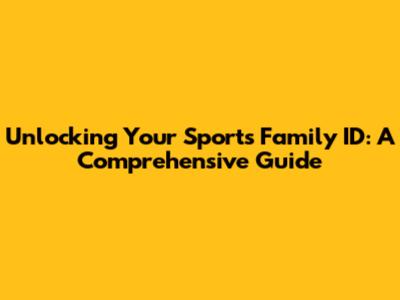 Unlocking Your Sports Family ID: A Comprehensive Guide
