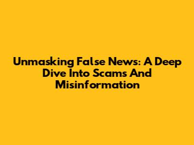 Unmasking False News: A Deep Dive Into Scams And Misinformation