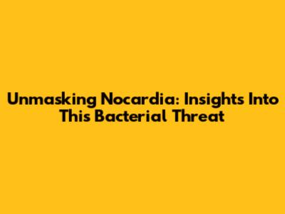Unmasking Nocardia: Insights Into This Bacterial Threat