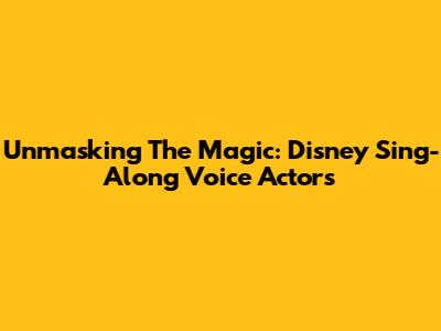 Unmasking The Magic: Disney Sing-Along Voice Actors