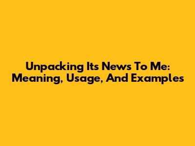 Unpacking 'It's News To Me': Meaning, Usage, And Examples