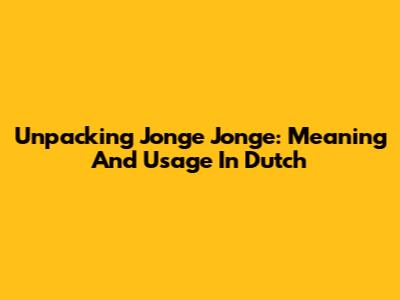 Unpacking 'Jonge Jonge': Meaning And Usage In Dutch