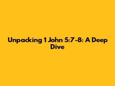 Unpacking 1 John 5:7-8: A Deep Dive