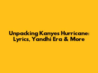 Unpacking Kanye's 'Hurricane': Lyrics, Yandhi Era & More