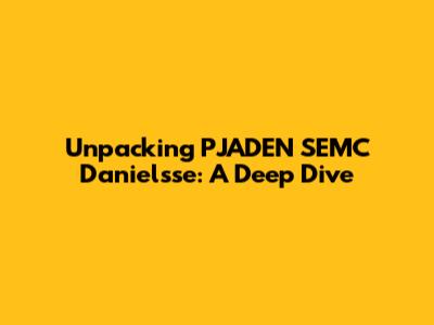 Unpacking PJADEN SEMC Danielsse: A Deep Dive