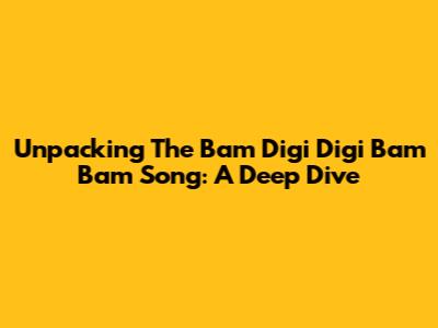 Unpacking The 'Bam Digi Digi Bam Bam' Song: A Deep Dive