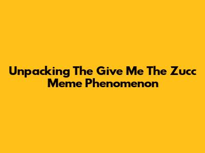 Unpacking The 'Give Me The Zucc' Meme Phenomenon