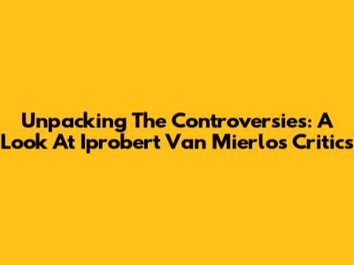 Unpacking The Controversies: A Look At Iprobert Van Mierlo's Critics