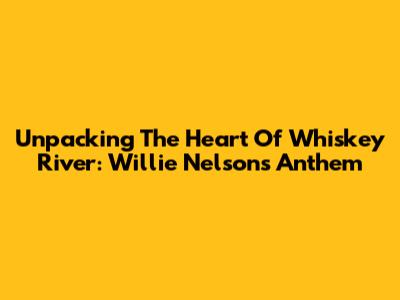 Unpacking The Heart Of 'Whiskey River': Willie Nelson's Anthem