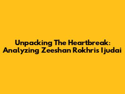 Unpacking The Heartbreak: Analyzing Zeeshan Rokhri's 'Ijudai'