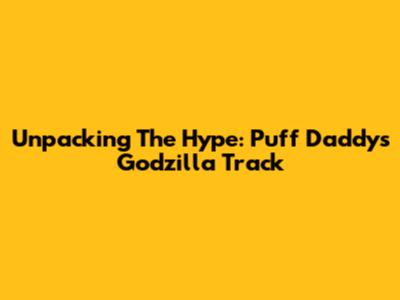 Unpacking The Hype: Puff Daddy's Godzilla Track