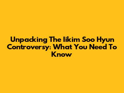 Unpacking The Iikim Soo Hyun Controversy: What You Need To Know