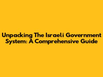 Unpacking The Israeli Government System: A Comprehensive Guide