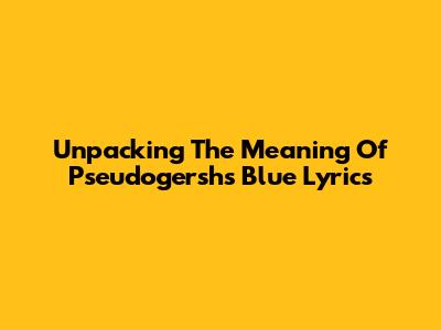 Unpacking The Meaning Of Pseudogersh's 'Blue' Lyrics