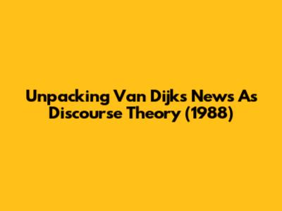 Unpacking Van Dijk's News As Discourse Theory (1988)