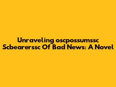 Unraveling 'oscpossumssc Scbearerssc Of Bad News': A Novel