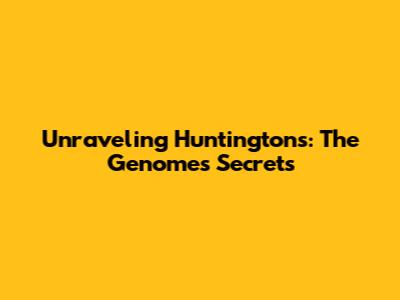 Unraveling Huntington's: The Genome's Secrets