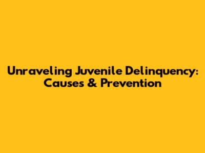 Unraveling Juvenile Delinquency: Causes & Prevention