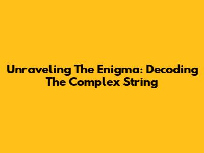 Unraveling The Enigma: Decoding The Complex String