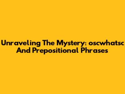 Unraveling The Mystery: 'oscwhatsc' And Prepositional Phrases