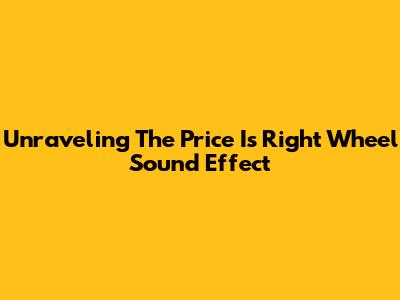 Unraveling The Price Is Right Wheel Sound Effect