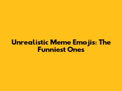 Unrealistic Meme Emojis: The Funniest Ones