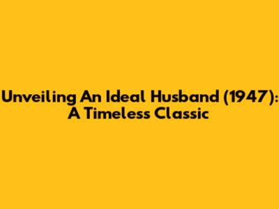 Unveiling 'An Ideal Husband' (1947): A Timeless Classic