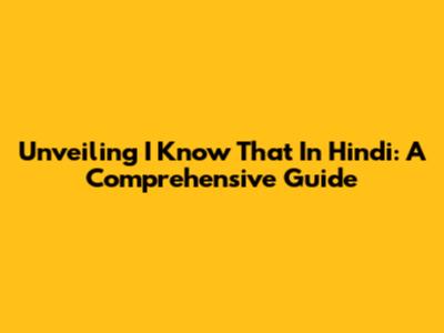 Unveiling 'I Know That' In Hindi: A Comprehensive Guide