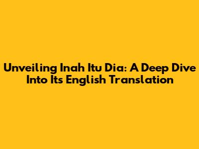 Unveiling 'Inah Itu Dia': A Deep Dive Into Its English Translation